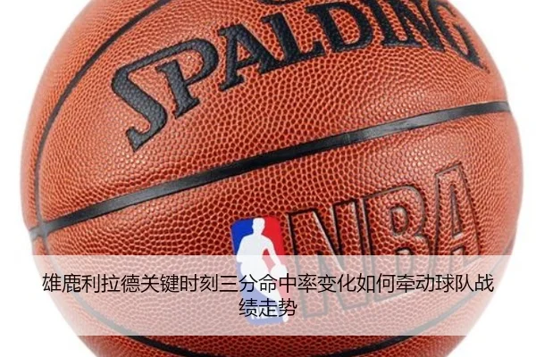 雄鹿利拉德关键时刻三分命中率变化如何牵动球队战绩走势