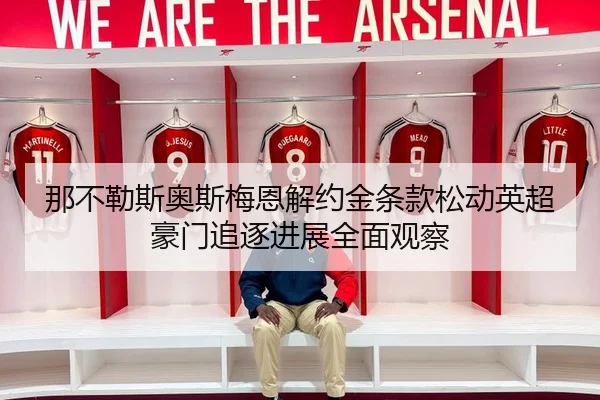 那不勒斯奥斯梅恩解约金条款松动英超豪门追逐进展全面观察