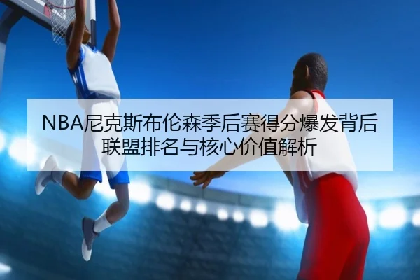 NBA尼克斯布伦森季后赛得分爆发背后联盟排名与核心价值解析