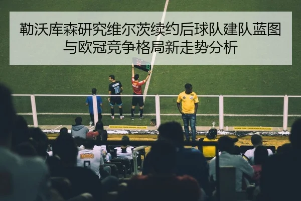 勒沃库森研究维尔茨续约后球队建队蓝图与欧冠竞争格局新走势分析