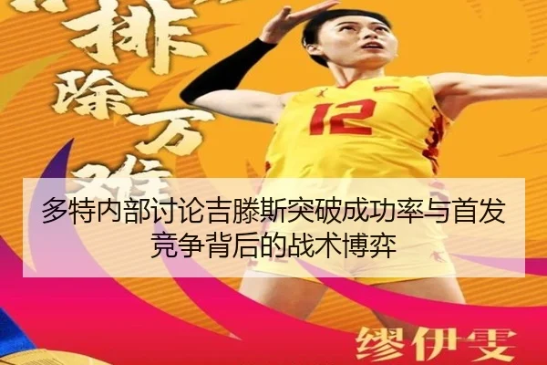 多特内部讨论吉滕斯突破成功率与首发竞争背后的战术博弈