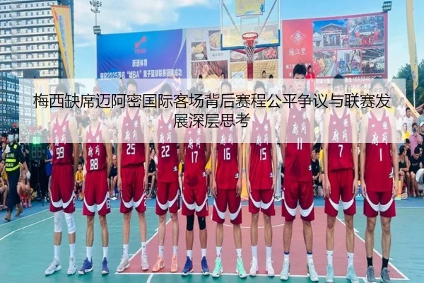 梅西缺席迈阿密国际客场背后赛程公平争议与联赛发展深层思考