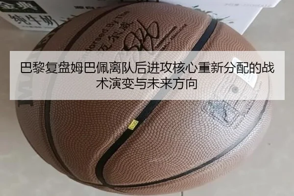 巴黎复盘姆巴佩离队后进攻核心重新分配的战术演变与未来方向