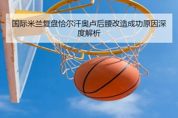 国际米兰复盘恰尔汗奥卢后腰改造成功原因深度解析